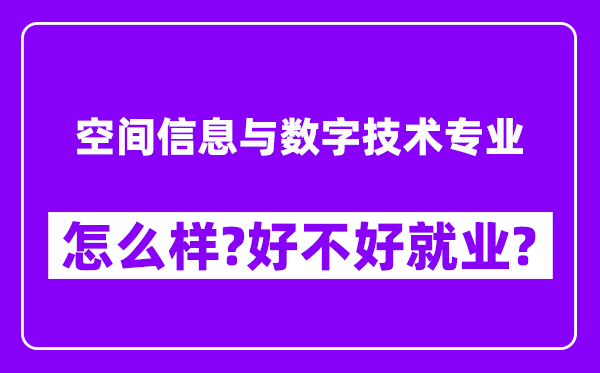 空间信息与数字技术专业怎么样,好不好就业？附校友评价(6条)