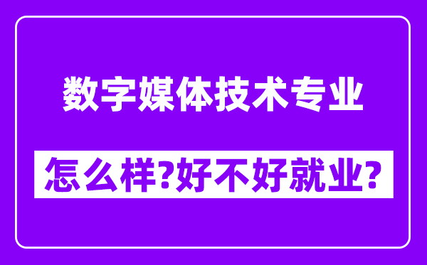 数字媒体技术专业怎么样,好不好就业？附校友评价(6条)