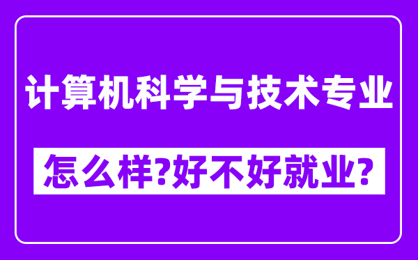 计算机科学与技术专业怎么样,好不好就业？附校友评价(6条)