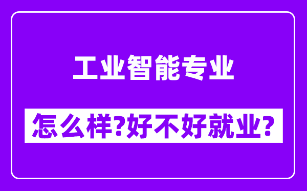 工业智能专业怎么样,好不好就业？附校友评价(6条)