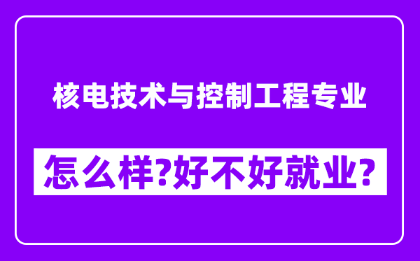 核电技术与控制工程专业怎么样,好不好就业？附校友评价(6条)