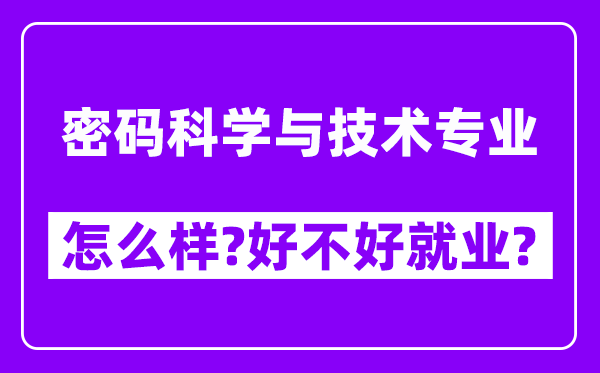 密码科学与技术专业怎么样,好不好就业？附校友评价(6条)