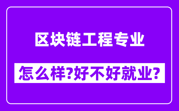 区块链工程专业怎么样,好不好就业？附校友评价(6条)