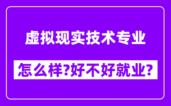 虚拟现实技术专业怎么样,好不好就业？附校友评价(6条)