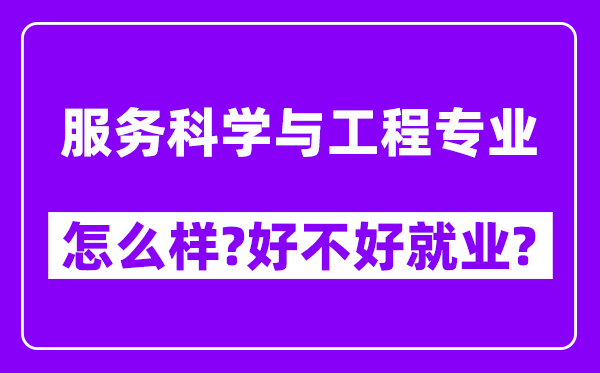 服务科学与工程专业怎么样,好不好就业？附校友评价(6条)