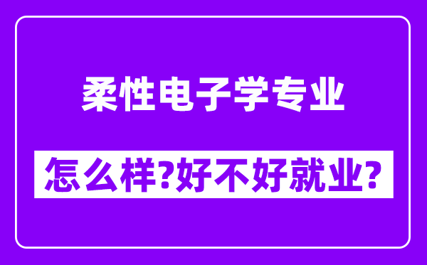 柔性电子学专业怎么样,好不好就业？附校友评价(6条)