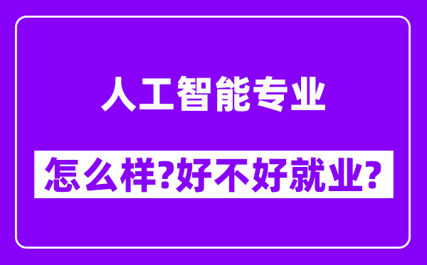 人工智能专业怎么样,好不好就业？附校友评价(6条)