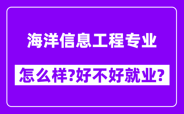 海洋信息工程专业怎么样,好不好就业？附校友评价(6条)