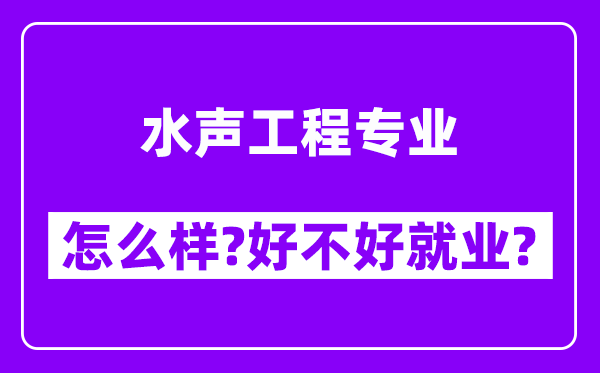 水声工程专业怎么样,好不好就业？附校友评价(6条)