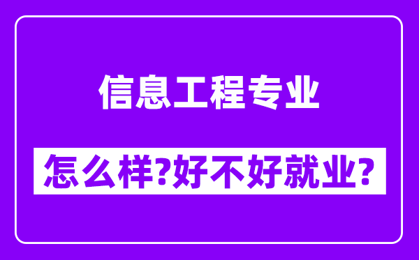 信息工程专业怎么样,好不好就业？附校友评价(6条)