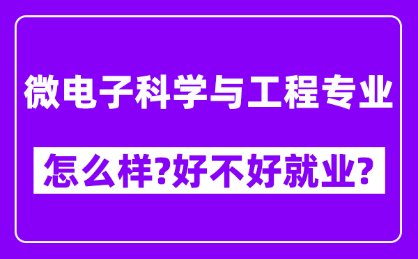 微电子科学与工程专业怎么样,好不好就业？附校友评价(6条)