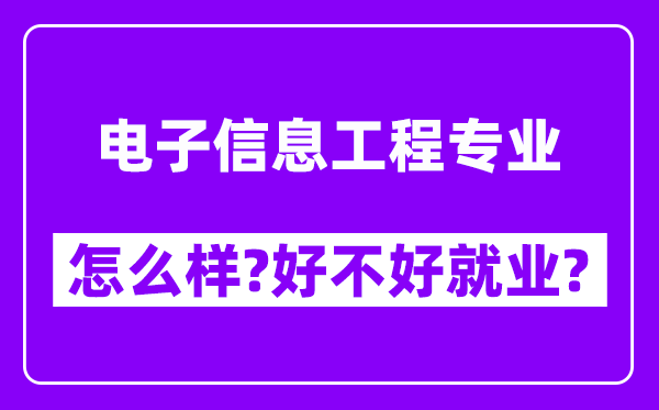 电子信息工程专业怎么样,好不好就业？附校友评价(6条)