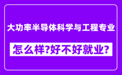 大功率半导体科学与工程专业怎么样_好不好就业？附校友评价(6条)