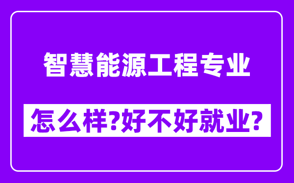 智慧能源工程专业怎么样,好不好就业？附校友评价(6条)