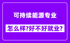 可持续能源专业怎么样_好不好就业？附校友评价(6条)