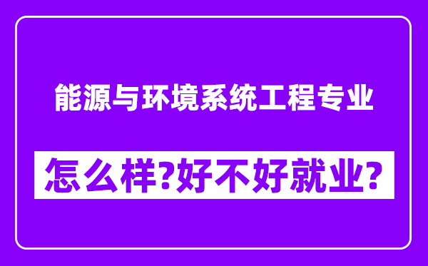 能源与环境系统工程专业怎么样,好不好就业？附校友评价(6条)