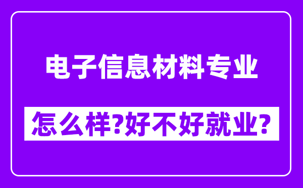 电子信息材料专业怎么样,好不好就业？附校友评价(6条)