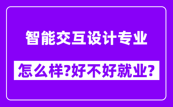 智能交互设计专业怎么样,好不好就业？附校友评价(6条)