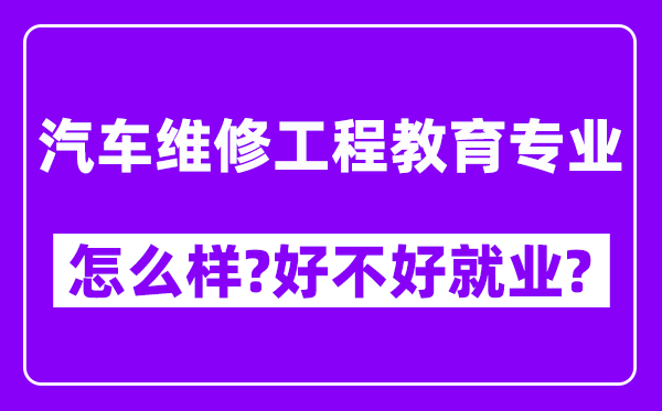 汽车维修工程教育专业怎么样,好不好就业？附校友评价(6条)