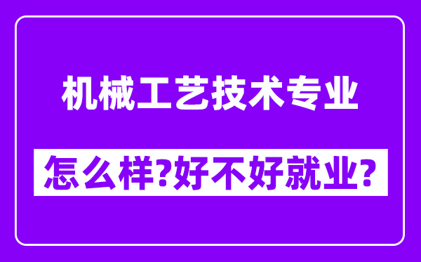 机械工艺技术专业怎么样,好不好就业？附校友评价(6条)