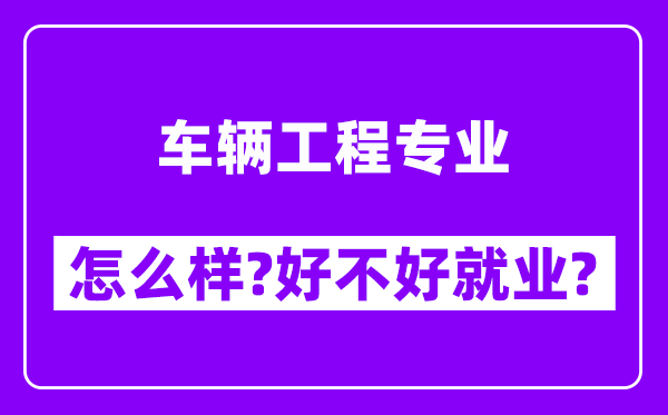 车辆工程专业怎么样,好不好就业？附校友评价(6条)