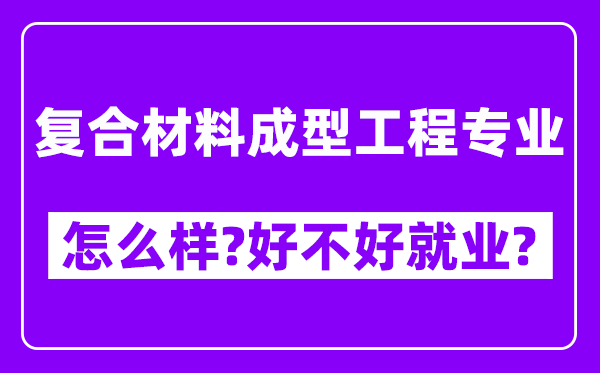 复合材料成型工程专业怎么样,好不好就业？附校友评价(6条)