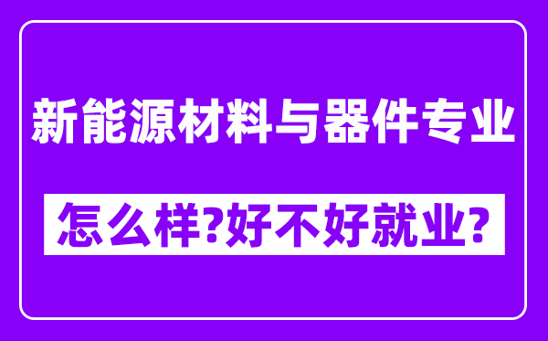 新能源材料与器件专业怎么样,好不好就业？附校友评价(6条)