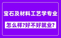 宝石及材料工艺学专业怎么样_好不好就业？附校友评价(6条)