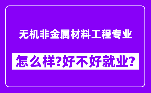 无机非金属材料工程专业怎么样,好不好就业？附校友评价(6条)