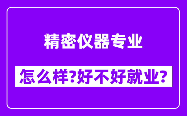 精密仪器专业怎么样,好不好就业？附校友评价(6条)