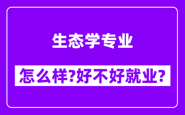 生态学专业怎么样,好不好就业？附校友评价(6条)