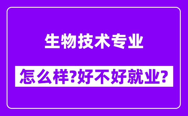 生物技术专业怎么样,好不好就业？附校友评价(6条)