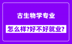 古生物学专业怎么样_好不好就业？附校友评价(6条)