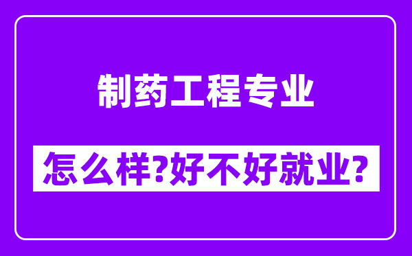 制药工程专业怎么样,好不好就业？附校友评价(6条)