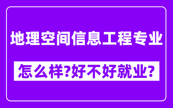 地理空间信息工程专业怎么样,好不好就业？附校友评价(6条)