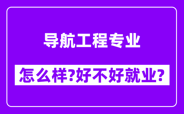 导航工程专业怎么样,好不好就业？附校友评价(6条)