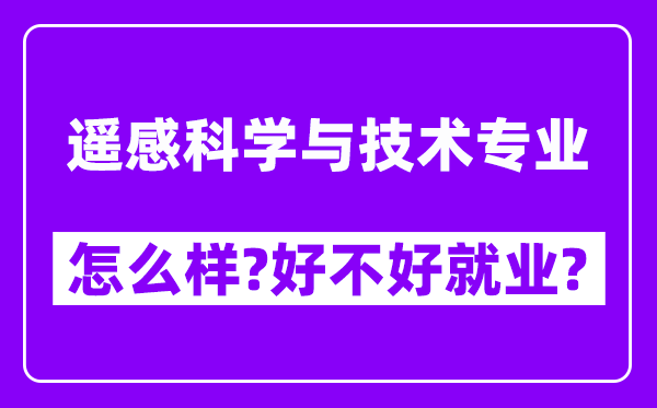 遥感科学与技术专业怎么样,好不好就业？附校友评价(6条)