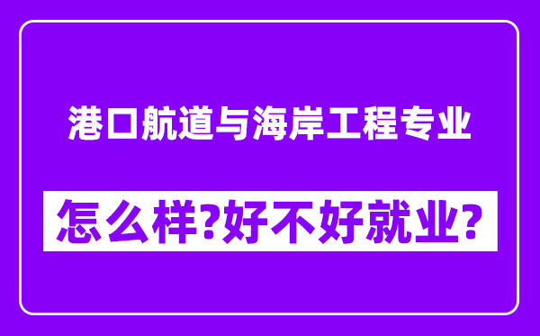 港口航道与海岸工程专业怎么样,好不好就业？附校友评价(6条)