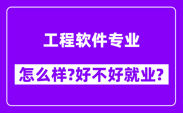 工程软件专业怎么样,好不好就业？附校友评价(6条)