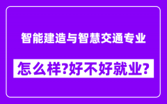 智能建造与智慧交通专业怎么样_好不好就业？附校友评价(6条)