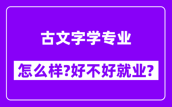 古文字学专业怎么样,好不好就业？附校友评价(6条)