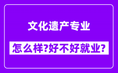 文化遗产专业怎么样_好不好就业？附校友评价(6条)