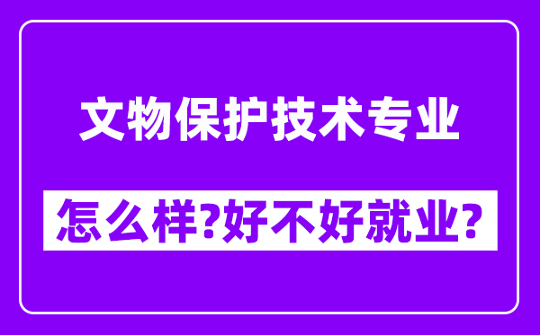 文物保护技术专业怎么样,好不好就业？附校友评价(6条)