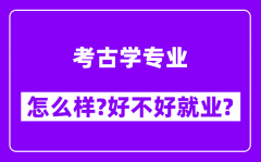 考古学专业怎么样_好不好就业？附校友评价(6条)