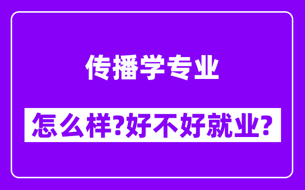 传播学专业怎么样,好不好就业？附校友评价(6条)