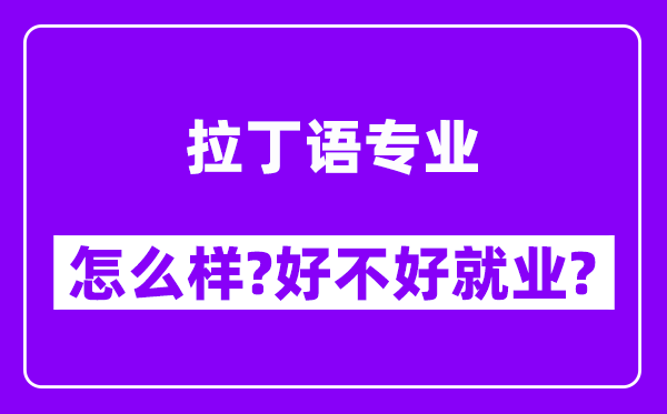 拉丁语专业怎么样,好不好就业？附校友评价(6条)