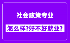 社会政策专业怎么样_好不好就业？附校友评价(6条)