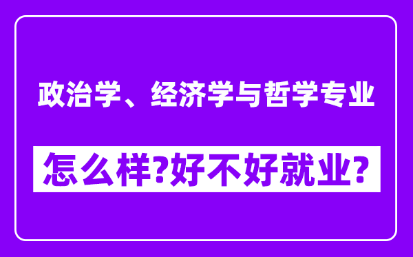 政治学、经济学与哲学专业怎么样,好不好就业？附校友评价(6条)