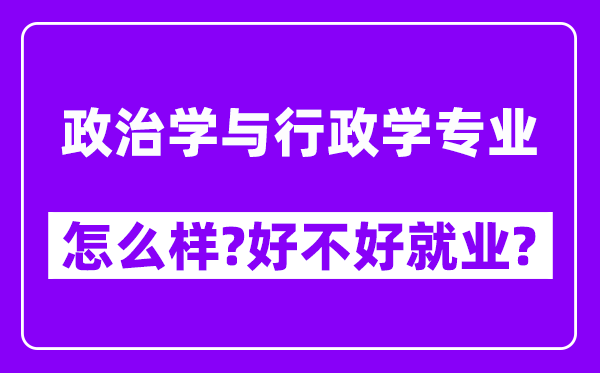 政治学与行政学专业怎么样,好不好就业？附校友评价(6条)