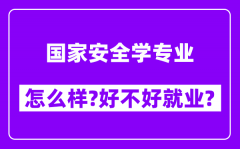 国家安全学专业怎么样_好不好就业？附校友评价(6条)